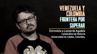 VIDEO: Venezuela y Colombia, frontera por superar. Entrevista a Leonardo Agudello