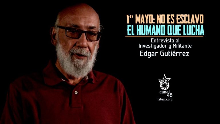 [VIDEO] – 1º Mayo: No es esclavo el humano que lucha. Entrevista a Edgar Gutiérrez